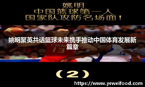 姚明聚英共话篮球未来携手推动中国体育发展新篇章