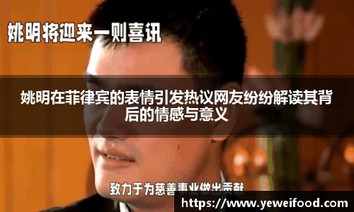 姚明在菲律宾的表情引发热议网友纷纷解读其背后的情感与意义