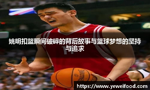 姚明扣篮瞬间破碎的背后故事与篮球梦想的坚持与追求