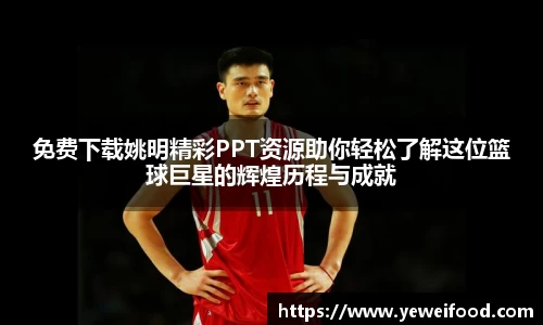 免费下载姚明精彩PPT资源助你轻松了解这位篮球巨星的辉煌历程与成就