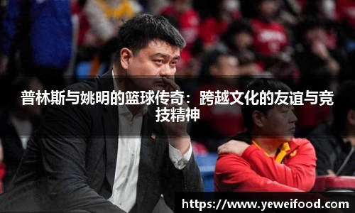 普林斯与姚明的篮球传奇：跨越文化的友谊与竞技精神