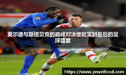 莫尔德与斯塔贝克的巅峰对决谁能笑到最后的足球盛宴