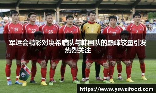 军运会精彩对决希腊队与韩国队的巅峰较量引发热烈关注
