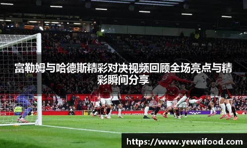 富勒姆与哈德斯精彩对决视频回顾全场亮点与精彩瞬间分享