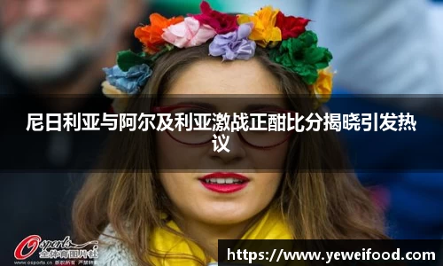 尼日利亚与阿尔及利亚激战正酣比分揭晓引发热议