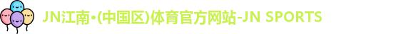 JN江南·(中国区)体育官方网站-JN SPORTS